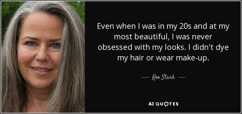 Even when I was in my 20s and at my most beautiful, I was never obsessed with my looks. I didn't dye my hair or wear make-up. - Koo Stark