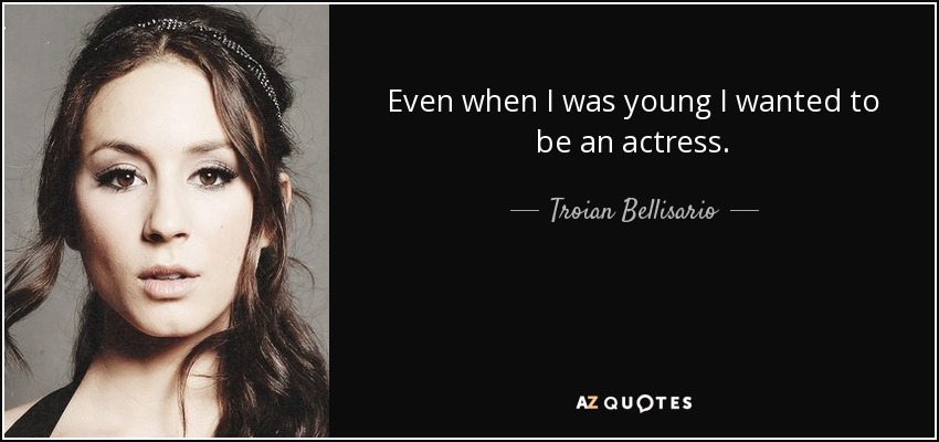 Even when I was young I wanted to be an actress. - Troian Bellisario