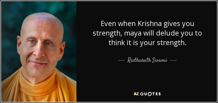 Even when Krishna gives you strength, maya will delude you to think it is your strength. - Radhanath Swami