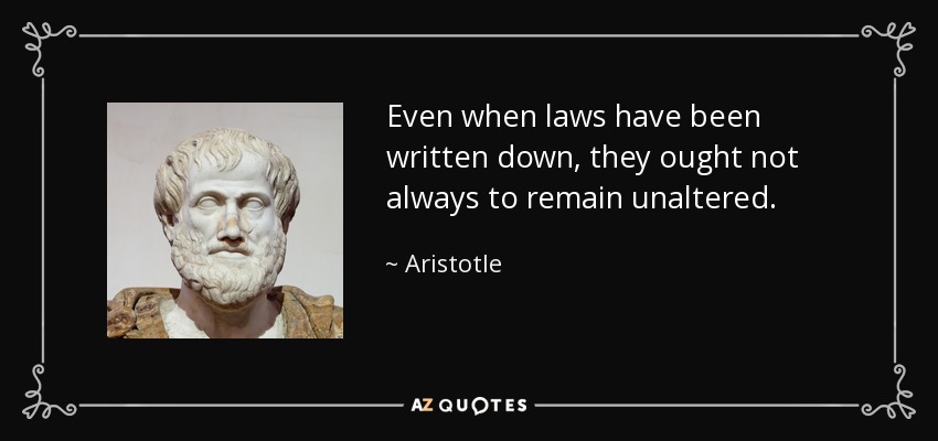 Even when laws have been written down, they ought not always to remain unaltered. - Aristotle