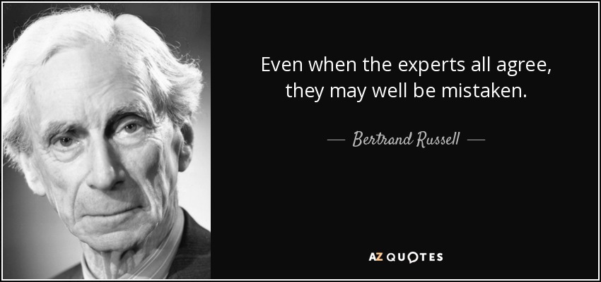 Even when the experts all agree, they may well be mistaken. - Bertrand Russell
