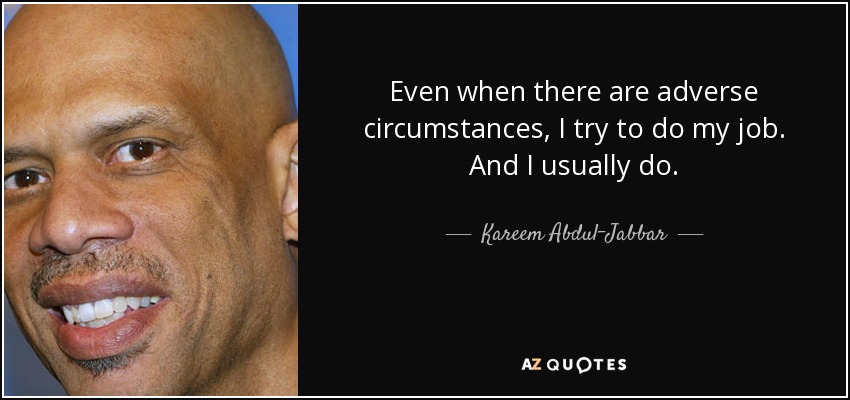 Even when there are adverse circumstances, I try to do my job. And I usually do. - Kareem Abdul-Jabbar