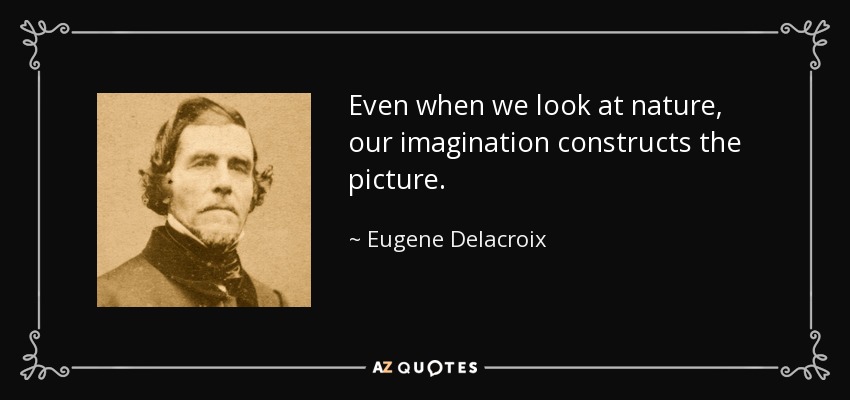 Even when we look at nature, our imagination constructs the picture. - Eugene Delacroix