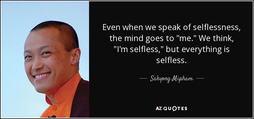 Even when we speak of selflessness, the mind goes to 