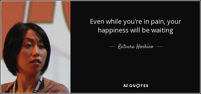 Even while you're in pain, your happiness will be waiting - Katsura Hoshino