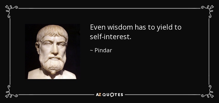 Even wisdom has to yield to self-interest. - Pindar