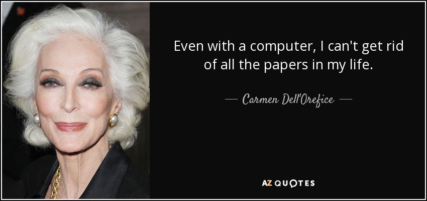Even with a computer, I can't get rid of all the papers in my life. - Carmen Dell'Orefice