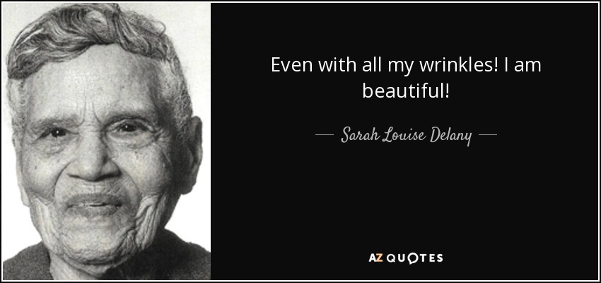 Even with all my wrinkles! I am beautiful! - Sarah Louise Delany