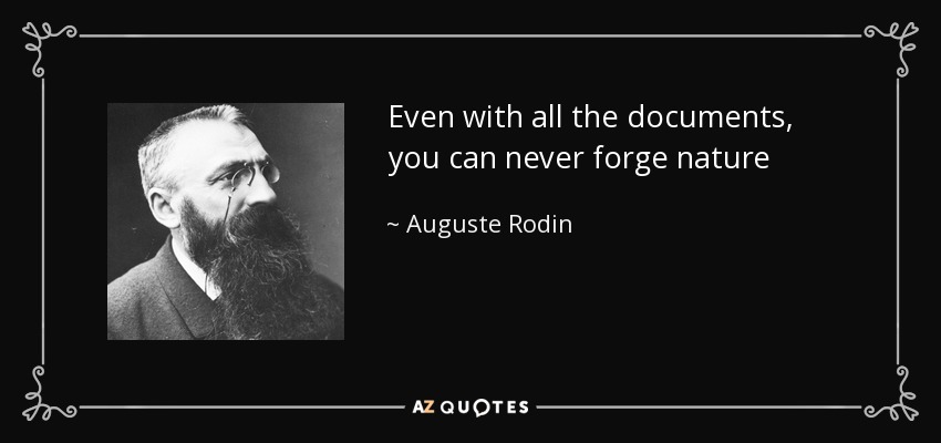 Even with all the documents, you can never forge nature - Auguste Rodin