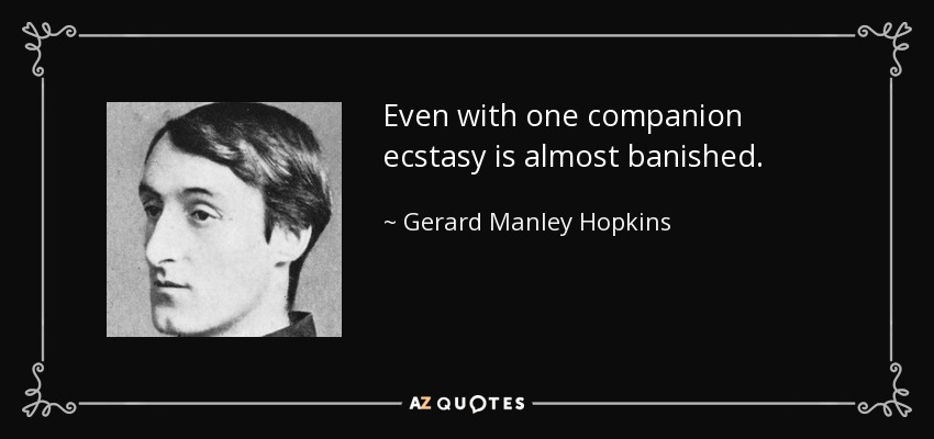 Even with one companion ecstasy is almost banished. - Gerard Manley Hopkins