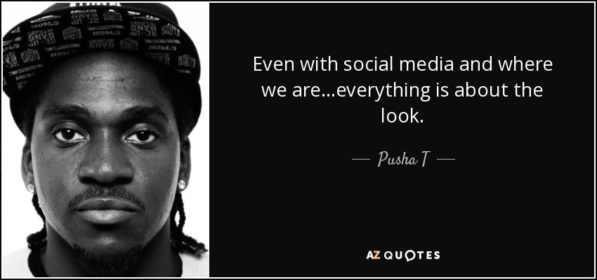 Even with social media and where we are...everything is about the look. - Pusha T