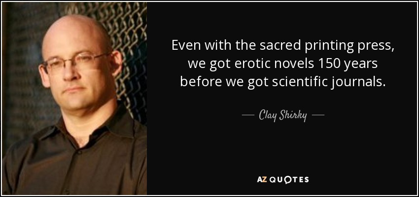 Even with the sacred printing press, we got erotic novels 150 years before we got scientific journals. - Clay Shirky