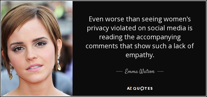 Even worse than seeing women's privacy violated on social media is reading the accompanying comments that show such a lack of empathy. - Emma Watson