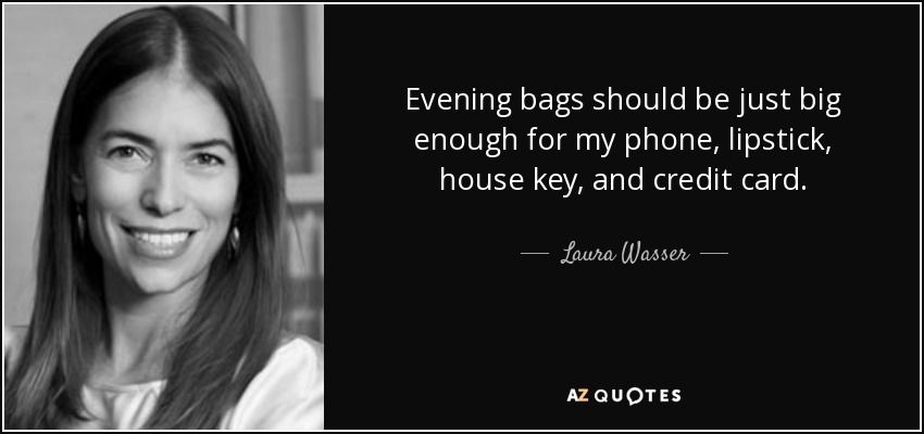 Evening bags should be just big enough for my phone, lipstick, house key, and credit card. - Laura Wasser