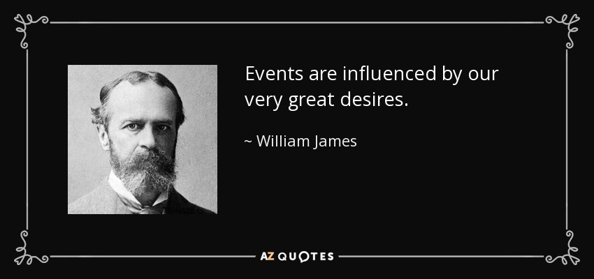 Events are influenced by our very great desires. - William James
