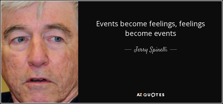 Events become feelings, feelings become events - Jerry Spinelli