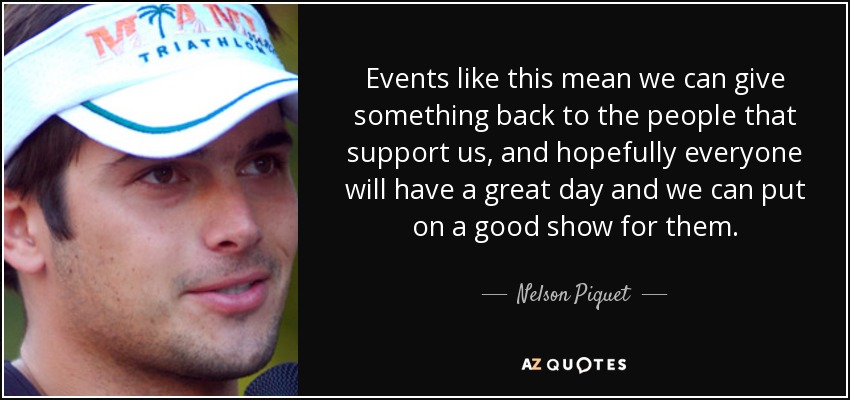 Events like this mean we can give something back to the people that support us, and hopefully everyone will have a great day and we can put on a good show for them. - Nelson Piquet