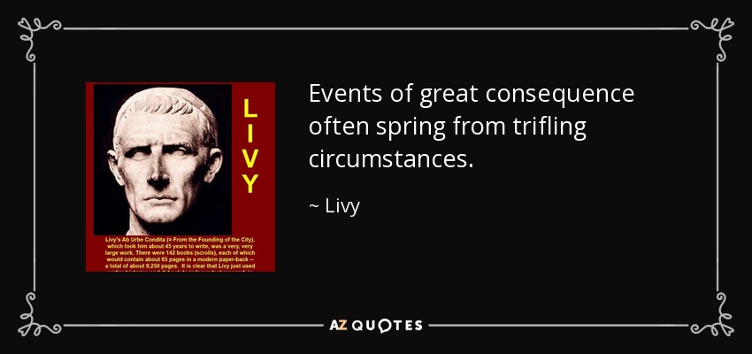 Events of great consequence often spring from trifling circumstances. - Livy