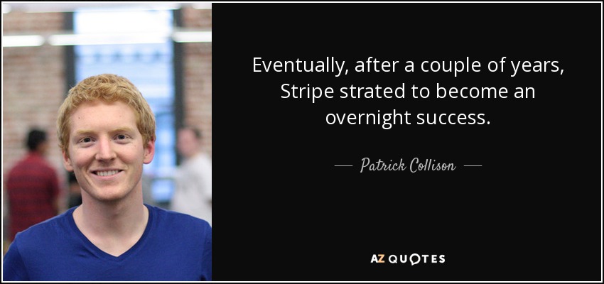 Eventually, after a couple of years, Stripe strated to become an overnight success. - Patrick Collison
