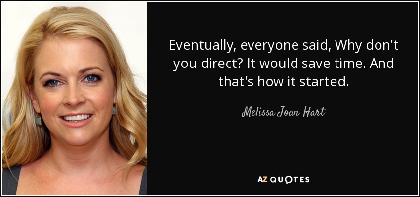 Eventually, everyone said, Why don't you direct? It would save time. And that's how it started. - Melissa Joan Hart