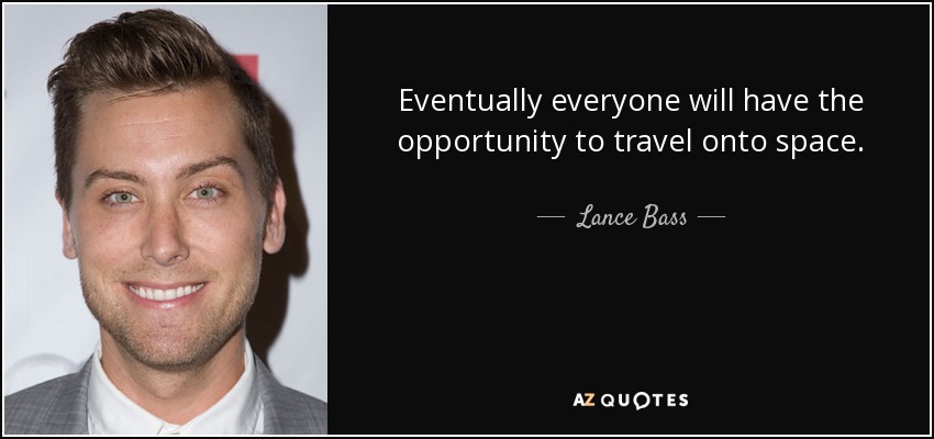 Eventually everyone will have the opportunity to travel onto space. - Lance Bass