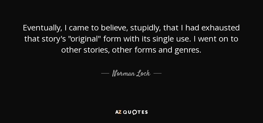 Eventually, I came to believe, stupidly, that I had exhausted that story's 