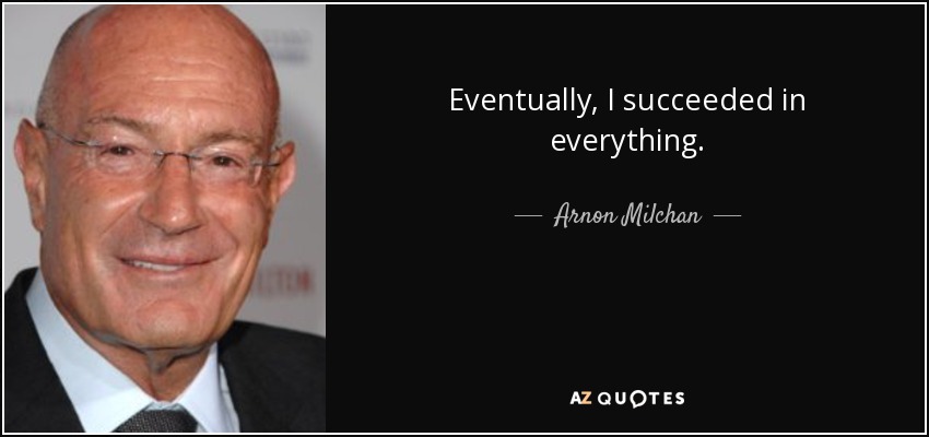 Eventually, I succeeded in everything. - Arnon Milchan