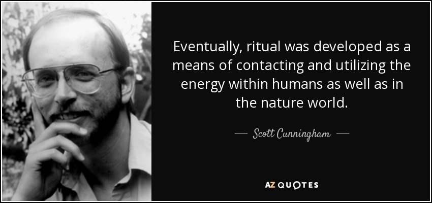 Eventually, ritual was developed as a means of contacting and utilizing the energy within humans as well as in the nature world. - Scott Cunningham