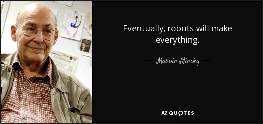 Eventually, robots will make everything. - Marvin Minsky