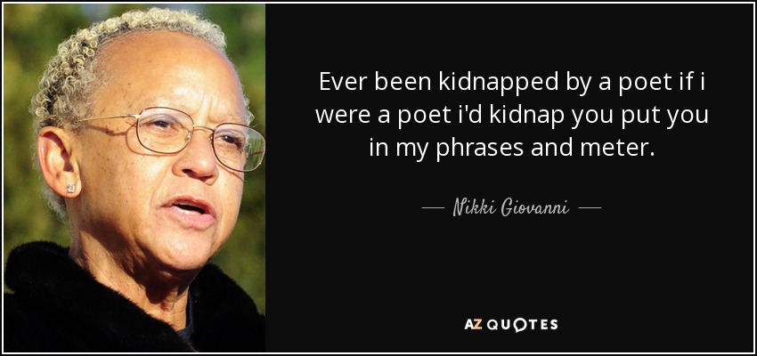 Ever been kidnapped by a poet if i were a poet i'd kidnap you put you in my phrases and meter. - Nikki Giovanni