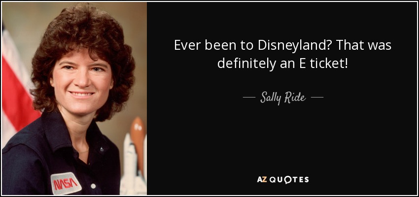Ever been to Disneyland? That was definitely an E ticket! - Sally Ride