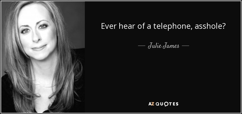 Ever hear of a telephone, asshole? - Julie James
