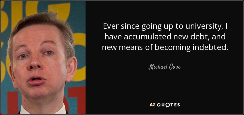 Ever since going up to university, I have accumulated new debt, and new means of becoming indebted. - Michael Gove