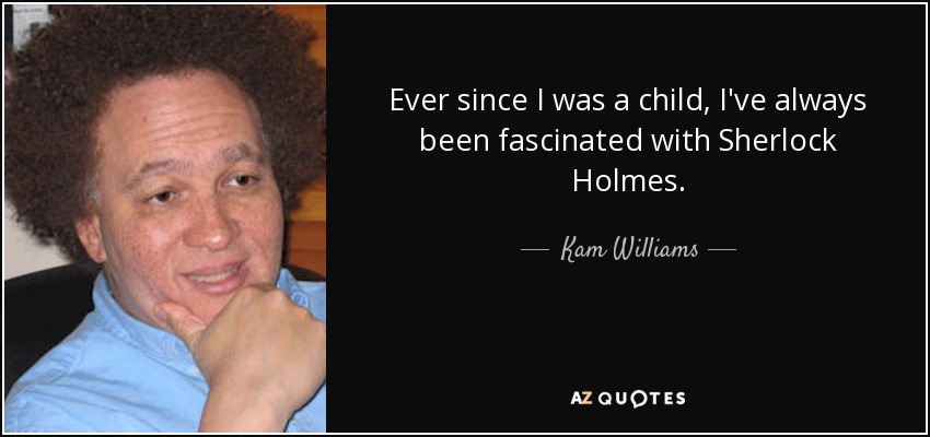 Ever since I was a child, I've always been fascinated with Sherlock Holmes. - Kam Williams