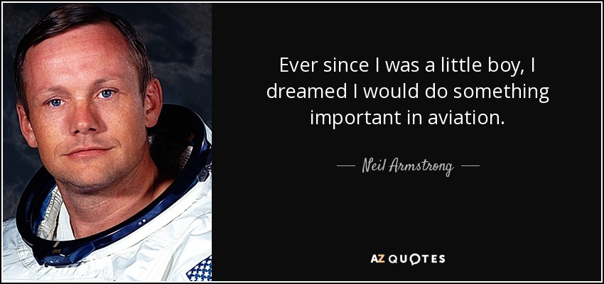 Ever since I was a little boy, I dreamed I would do something important in aviation. - Neil Armstrong
