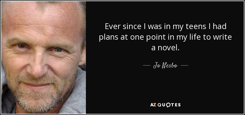 Ever since I was in my teens I had plans at one point in my life to write a novel. - Jo Nesbo