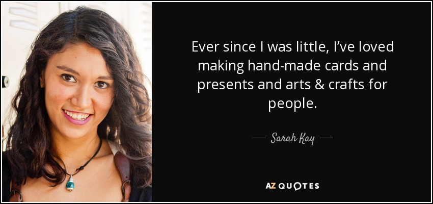 Ever since I was little, I’ve loved making hand-made cards and presents and arts & crafts for people. - Sarah Kay