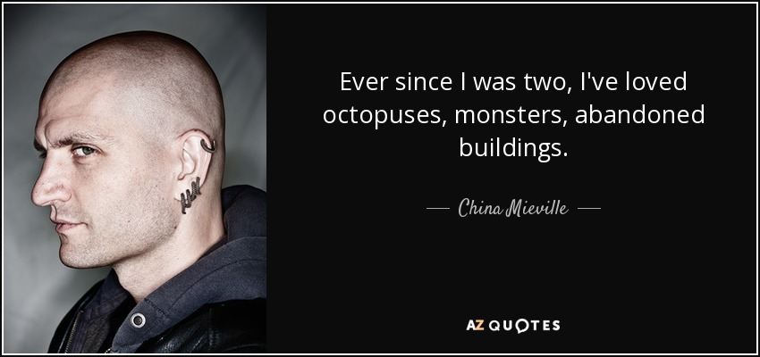 Ever since I was two, I've loved octopuses, monsters, abandoned buildings. - China Mieville
