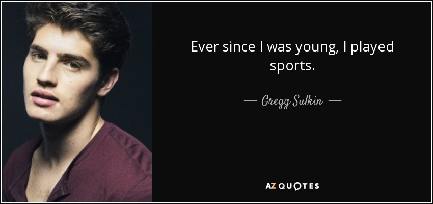 Ever since I was young, I played sports. - Gregg Sulkin