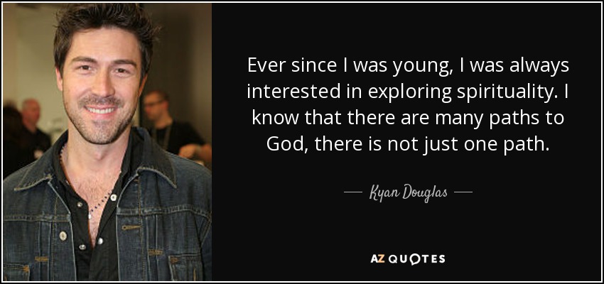 Ever since I was young, I was always interested in exploring spirituality. I know that there are many paths to God, there is not just one path. - Kyan Douglas