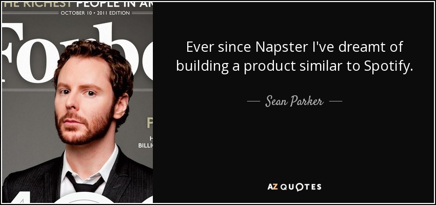 Ever since Napster I've dreamt of building a product similar to Spotify. - Sean Parker