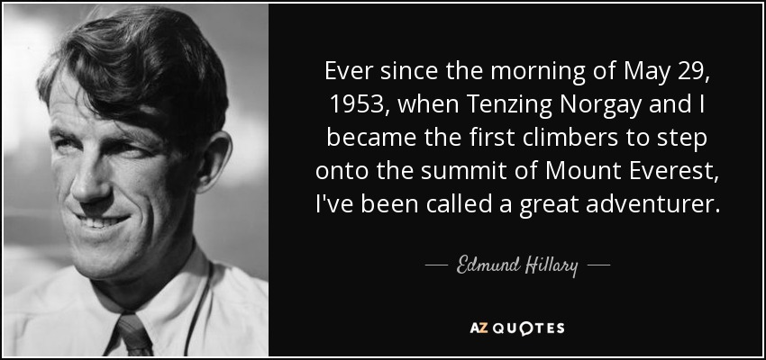 Ever since the morning of May 29, 1953, when Tenzing Norgay and I became the first climbers to step onto the summit of Mount Everest, I've been called a great adventurer. - Edmund Hillary