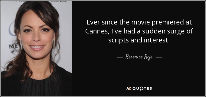 Ever since the movie premiered at Cannes, I've had a sudden surge of scripts and interest. - Berenice Bejo
