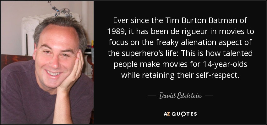 Ever since the Tim Burton Batman of 1989, it has been de rigueur in movies to focus on the freaky alienation aspect of the superhero's life: This is how talented people make movies for 14-year-olds while retaining their self-respect. - David Edelstein