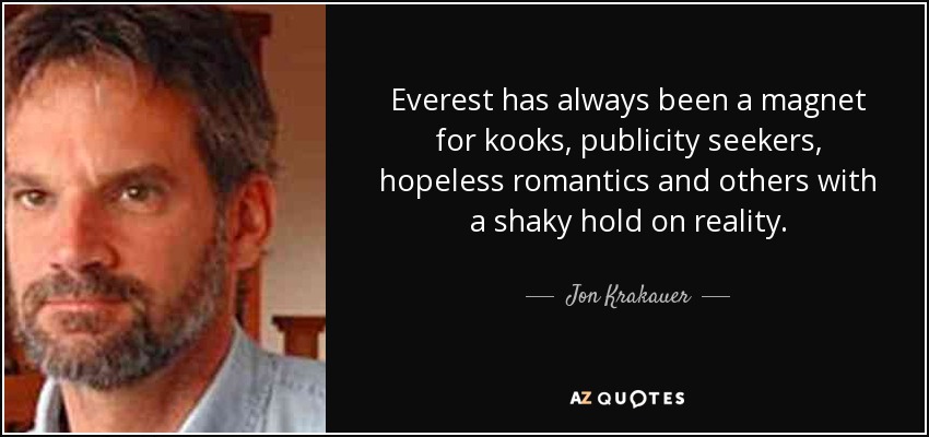 Everest has always been a magnet for kooks, publicity seekers, hopeless romantics and others with a shaky hold on reality. - Jon Krakauer