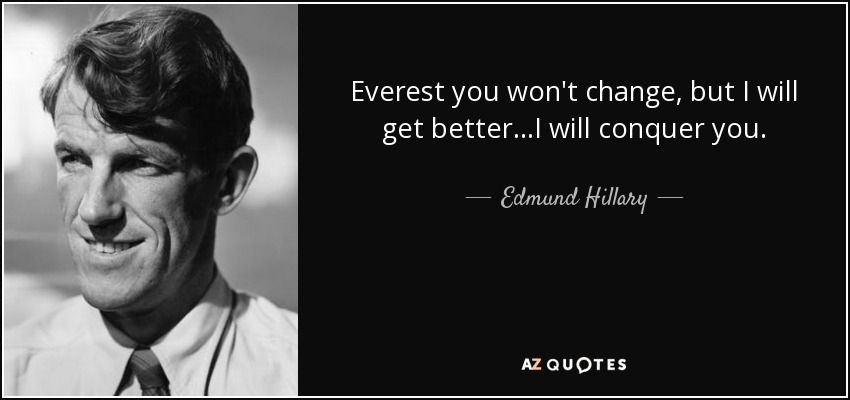 Everest you won't change, but I will get better...I will conquer you. - Edmund Hillary