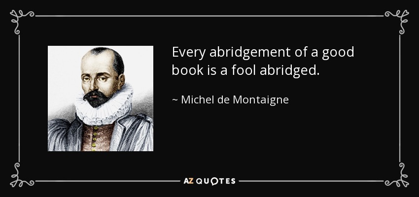 Every abridgement of a good book is a fool abridged. - Michel de Montaigne