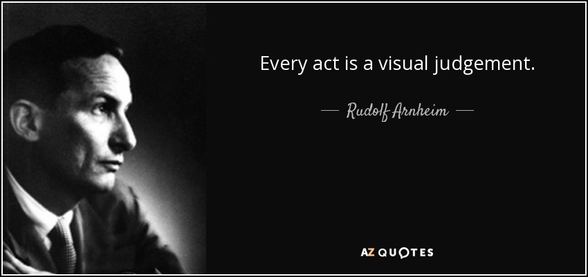 Every act is a visual judgement. - Rudolf Arnheim