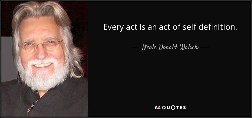 Every act is an act of self definition. - Neale Donald Walsch