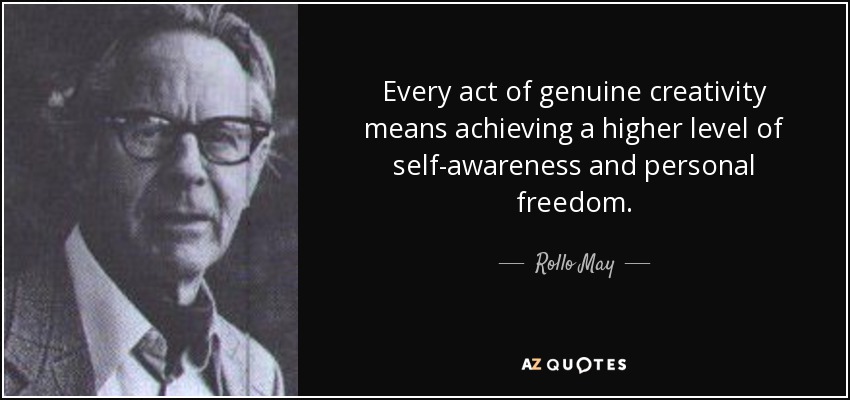 Every act of genuine creativity means achieving a higher level of self-awareness and personal freedom. - Rollo May